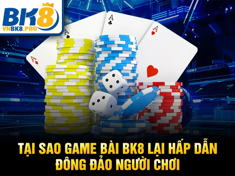 Tại sao game bài BK8 lại hấp dẫn đông đảo người chơi