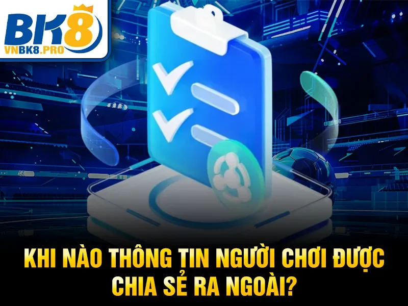 Khi nào thông tin người chơi được chia sẻ ra ngoài?