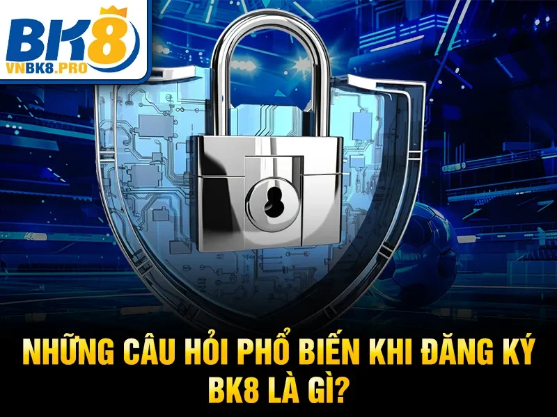 Những câu hỏi phổ biến khi đăng ký BK8 là gì?